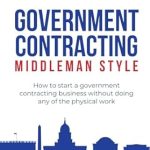 Unlock Your Entrepreneurial Potential: A Comprehensive Review of ‘Government Contracting: Middleman Style: How to Start a Government Contracting Business Without Doing Any of the Physical Work’
