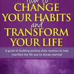 Discover the Secrets to Lasting Change: A Review of ‘How to Change Your Habits and Transform Your Life: A Guide to Building Positive, Daily Routines to Help Manifest the Life You’ve Always Wanted (Nicole Lockhart Books Book 2)’