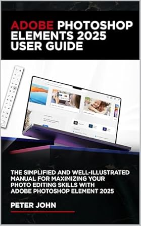 Unlock Your Creative Potential: A Comprehensive Review of ADOBE PHOTOSHOP ELEMENT 2025 USER GUIDE: THE SIMPLIFIED AND WELL-ILLUSTRATED MANUAL FOR MAXIMIZING YOUR PHOTO EDITING SKILLS WITH ADOBE PHOTOSHOP ELEMENT 2025