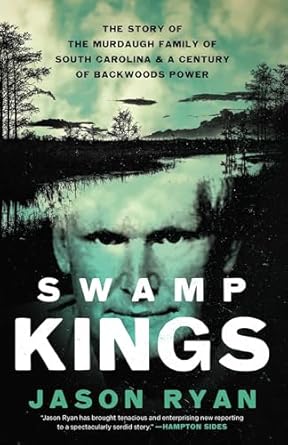 Unraveling the Dark Legacy: A Deep Dive into Swamp Kings: The Murdaugh Family of South Carolina and a Century of Backwoods Power