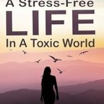 Transform Your Well-Being: A Comprehensive Review of ‘A Stress-Free Life In A Toxic World: A Practical Guide of 49 High-Performance Tips For Mind And Body Detox, Anxiety Relief, And A Dream Life Of Health And Abundance’