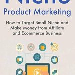 Essential Guide to Niche Product Marketing: A Comprehensive Review of ‘Niche Product Marketing: How to Target Small Niche and Make Money from Affiliate and Ecommerce Business from Amazon’