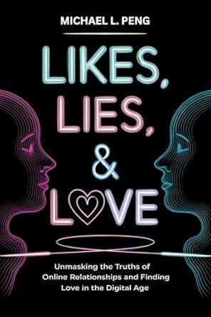 Discover the Secrets to Genuine Connections: A Review of ‘Likes, Lies & Love: Unmasking the Truths of Online Relationships and Finding Authentic Affection in the Digital Age’