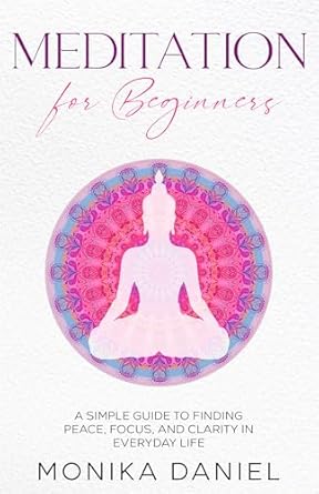 Discover Tranquility: A Comprehensive Review of MEDITATION FOR BEGINNERS: A Simple Guide to Finding Peace, Focus, and Clarity in Everyday Life (Beginners’ Insight to the Holistic World Book 5)