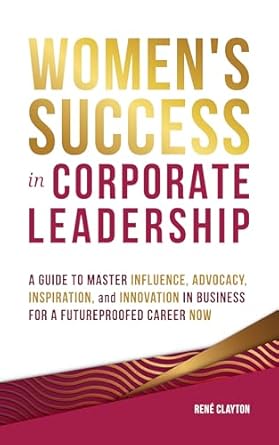 Unlock Your Potential: A Comprehensive Review of ‘Women’s Success in Corporate Leadership: A Guide to Master Influence, Advocacy, Inspiration, and Innovation in Business for a Future Proofed Career Now’