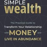 Discover the Secrets of Financial Freedom: A Review of Simple Wealth: The Practical Guide to Transform Your Relationship with Money and Live in Abundance