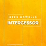 Transform Your Prayer Life: A Deep Dive into Rees Howells, Intercessor Transform Your Prayer Life: A Deep Dive into Rees Howells, Intercessor