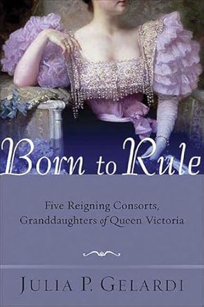 Discover the Fascinating Lives of Royal Women in ‘Born to Rule: Five Reigning Consorts, Granddaughters of Queen Victoria’ – An In-Depth Review
