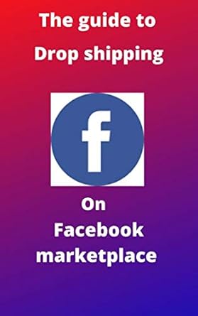 Unlock Your E-Commerce Potential: A Comprehensive Review of ‘The Guide to Drop Shipping on Facebook Marketplace: How to Make Money on Facebook with Drop Shipping from Amazon’