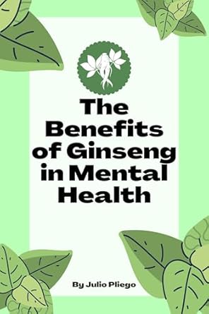 Unlocking the Secrets of Wellness: A Comprehensive Review of ‘The Benefits of Ginseng in Mental Health’