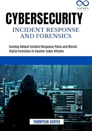 Essential Guide for Every Security Professional: CYBERSECURITY INCIDENT RESPONSE AND FORENSICS: Develop Robust Incident Response Plans and Master Digital Forensics to Counter Cyber Attacks