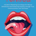 Unlock New Levels of Pleasure: A Review of ‘The Power of the Tongue: A Guide to Mastering Cunnilingus for Mutual Satisfaction and Enhancing Intimacy through Trust, Communication, and Technique’