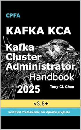 Unlock the Secrets of Kafka Mastery: A Comprehensive Review of ‘Kafka: Cluster Administrator Handbook, KCA Guide: Secret KCA Skills, High Performance, Real-time Structured & Unstructured Data … Security, Perf (KAFKA 2025 Book 1)’