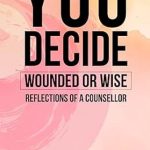 Discover Profound Insights in ‘You Decide: Wounded or Wise? Reflections of a Counsellor’ – A Must-Read for Personal Growth Enthusiasts!