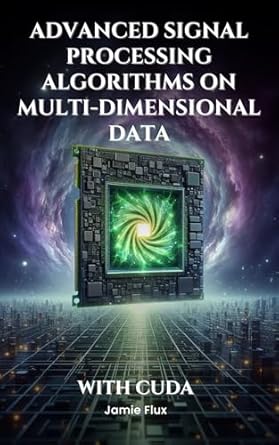 Unlock the Power of GPU Processing: A Deep Dive into ‘Advanced Signal Processing Algorithms on Multi-Dimensional Data With CUDA (GPU Mastery Series: Unlocking CUDA’s Power using pyCUDA)’ – Your Essential Guide to Mastering CUDA!