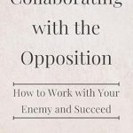 Unlocking Success: A Powerful Review of ‘Collaborating with the Opposition: How to Work with Your Enemy and Succeed’