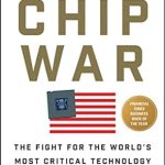An Eye-Opening Exploration of Global Competition: Chip War: The Fight for the World’s Most Critical Technology