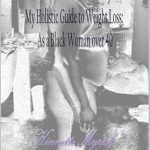 Discover Transformative Insights in ‘My Holistic Guide to Weight Loss: My Holistic Guide to Weight Loss: As a Black Woman Over 40’ – A Must-Read for Empowered Weight Management!