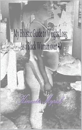 Discover Transformative Insights in ‘My Holistic Guide to Weight Loss: My Holistic Guide to Weight Loss: As a Black Woman Over 40’ – A Must-Read for Empowered Weight Management!