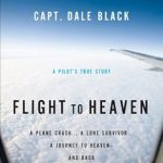 Unforgettable Journey of Survival: Flight to Heaven: A Plane Crash…A Lone Survivor…A Journey to Heaven–and Back
