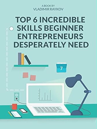 Unlock Your Potential: A Comprehensive Review of Top 6 Incredible Skills Beginner Entrepreneurs Desperately Need (Online Entrepreneurship Book 2)