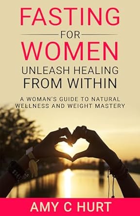 Discover the Secrets to Natural Wellness: A Comprehensive Review of ‘Fasting for Women: Unleash Healing From Within – A Woman’s Guide to Natural Wellness and Weight Mastery’
