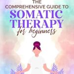 Discover How to Transform Your Well-Being: A Review of The Comprehensive Guide to Somatic Therapy for Beginners – Practical Daily Exercises to Relieve Stress, Build Emotional Resilience, and Enhance Mind-Body Connection