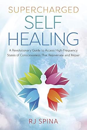 Unlock Your Healing Potential: A Must-Read Review of ‘Supercharged Self-Healing: A Revolutionary Guide to Access High-Frequency States of Consciousness That Rejuvenate and Repair (RJ Spina’s Self-Healing Book 1)’