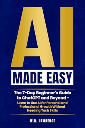 Unlock Your Potential: A Comprehensive Review of ‘AI Made Easy: A 7-Day Beginner’s Guide to ChatGPT and Beyond – Learn to Use AI for Personal and Professional Growth Without Needing Tech Skills’