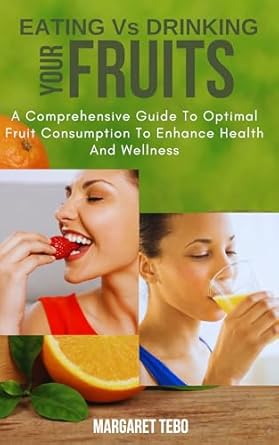 Discover the Ultimate Guide to Health: A Comprehensive Review of ‘Eating Vs Drinking Your Fruits: A Comparative Guide to Optimal Fruit Consumption to Enhance Health and Wellness’