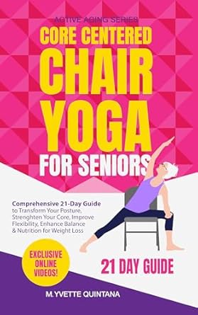 Discover the Benefits: A Comprehensive Review of Core Centered Chair Yoga for Seniors – Transform Your Posture, Strengthen Your Core, Improve Flexibility, Enhance Balance & Nutrition for Weight Loss in Just 21 Days!