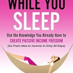 Transform Your Financial Future: A Comprehensive Review of ‘Make Money While You Sleep: Use the Knowledge You Already Have to Create Passive Income Freedom (Go From Idea to Income In Only 30 Days)’