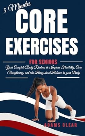 Discover the Secret to Ageless Strength: A Review of ‘5 Minutes Core Exercises for Seniors: Your Complete Daily Routines to Improve Flexibility, Core Strengthening and Also Bring About Balance to Your Body’
