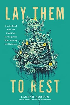 An Unforgettable Journey into Justice: Lay Them to Rest: On the Road with the Cold Case Investigators Who Identify the Nameless