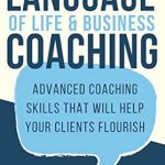 Transformative Insights: A Review of ‘The Language of Life and Business Coaching: Advanced Coaching Skills That Will Help Your Clients Flourish’