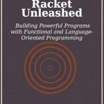 Unlock the Secrets of Effective Coding: A Review of Racket Unleashed: Building Powerful Programs with Functional and Language-Oriented Programming Unlock the Secrets of Effective Coding: A Review of Racket Unleashed: Building Powerful Programs with Functional and Language-Oriented Programming