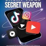 Unlocking Viral Success: A Comprehensive Review of The Short Video Secret Weapon: 10 Ways to Dominate the Three Major Mediums TikTok, Instagram, and YouTube (SNS)