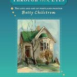 An Inspiring Journey of Creativity: Through Her Eyes: The Life and Art of Painter Betty Chilstrom