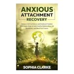 Transform Your Relationships: A Comprehensive Review of ‘Anxious Attachment Recovery: Enhance Self-Confidence and Emotional Freedom With Simple Steps to Build Healthy Relationships, Set Boundaries, and Mend Past Trauma’