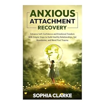 Transform Your Relationships: A Comprehensive Review of ‘Anxious Attachment Recovery: Enhance Self-Confidence and Emotional Freedom With Simple Steps to Build Healthy Relationships, Set Boundaries, and Mend Past Trauma’