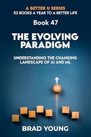 Transform Your Perspective: A Must-Read Review of The Evolving Paradigm: Understanding the Changing Landscape of AI and ML (A Better U: 52 BOOKS A YEAR TO A BETTER LIFE Book 47)
