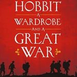 Discover the Profound Impact of War on Imagination: A Review of A Hobbit, a Wardrobe, and a Great War: How J.R.R. Tolkien and C.S. Lewis Rediscovered Faith, Friendship, and Heroism in the Cataclysm of 1914-18