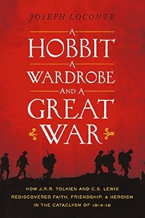 Discover the Profound Impact of War on Imagination: A Review of A Hobbit, a Wardrobe, and a Great War: How J.R.R. Tolkien and C.S. Lewis Rediscovered Faith, Friendship, and Heroism in the Cataclysm of 1914-18