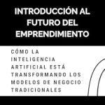 Descubre Cómo la Inteligencia Artificial Está Revolucionando los Negocios: Reseña de ‘Introducción al Futuro del Emprendimiento: Cómo la Inteligencia Artificial está Transformando los Modelos de Negocio Tradicionales (Spanish Edition)’ Descubre Cómo la Inteligencia Artificial Está Revolucionando los Negocios: Reseña de ‘Introducción al Futuro del Emprendimiento: Cómo la Inteligencia Artificial está Transformando los Modelos de Negocio Tradicionales (Spanish Edition)’