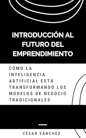 Descubre Cómo la Inteligencia Artificial Está Revolucionando los Negocios: Reseña de ‘Introducción al Futuro del Emprendimiento: Cómo la Inteligencia Artificial está Transformando los Modelos de Negocio Tradicionales (Spanish Edition)’