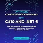 Unlocking Performance: A Comprehensive Review of ‘Optimized Computer Programming With C#10 And .NET 6: Dive into Advanced Strategies for Crafting Lightning-Fast, Resilient Applications with C# 10.0 and .NET 6’