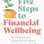 Transform Your Finances: A Comprehensive Review of *Five Steps to Financial Wellbeing: How Changing Your Relationship with Money Can Change Your Whole Life*