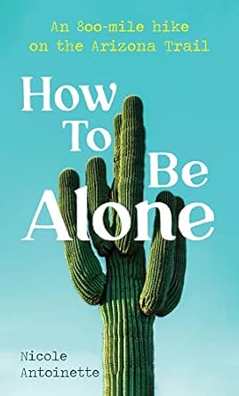 Discover the Transformative Journey of Self-Reflection: How To Be Alone: An 800-Mile Hike on the Arizona Trail
