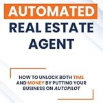 Unlock Your Real Estate Potential: A Comprehensive Review of The Fully Automated Real Estate Agent: How to Unlock Both Time and Money by Putting Your Business on Autopilot