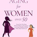 Unlock Your Best Years: A Comprehensive Review of ‘Successful Aging for Women Over 50: Create Your Next Steps with Confidence and Longevity by Living a Healthier Lifestyle with a Body You’ll Love!’